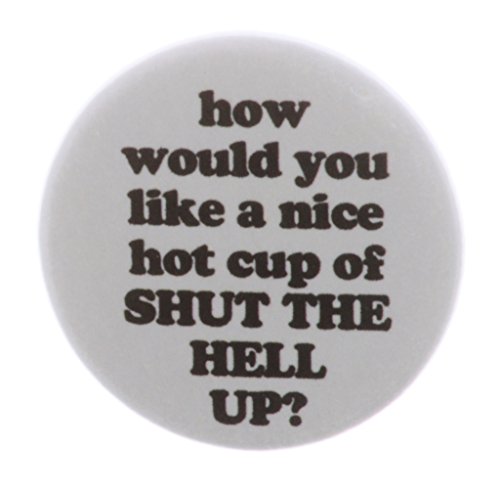 how would you like a nice cup of SHUT THE HELL UP? 2.25