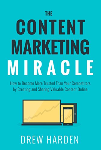 The Content Marketing Miracle: How to become more trusted than your competitors by creating and shar by Drew Harden