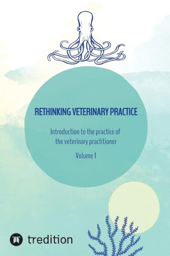 Rethinking veterinary practice: Introduction to the practice of the veterinary practitioner Volume 1