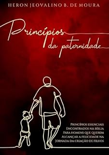 Livro PRINCÍPIOS DA PATERNIDADE: Princípios essenciais encontrados na Bíblia para homens que querem alcançar a felicidade na jornada da criação de filhos