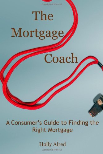 The Mortgage Coach: A consumer's guide to finding the right mortgage.