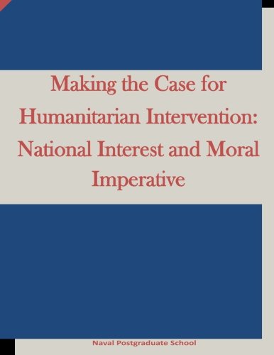 Making the Case for Humanitarian Intervention: National Interest and Moral Imperative Making the Case for Humanitarian Intervention: National Interest and Moral Imperative