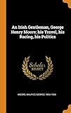 An Irish Gentleman, George Henry Moore; His Travel, His Racing, His Politics by 
