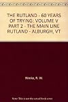 THE RUTLAND - 60 YEARS OF TRYING: VOLUME V PART 2 - THE MAIN LINE RUTLAND - ALBURGH, VT
