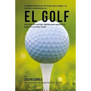 Comidas Reductoras de Grasas para llegar a su maximo rendimiento en el Golf: Recetas de comidas rapidas para ayudarlo a jugar en su mejor nivel! (Span