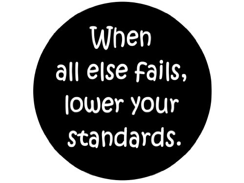 When All Else Fails, Lower Your Standards. 1.25" Badge Pinback Button