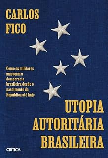 Livro Utopia autoritária brasileira: Como os militares ameaçam a democracia brasileira desde o nascimento da República até hoje