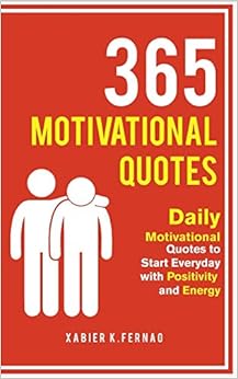 365 Motivational Quotes: Daily Motivational Quotes to Start Everyday with Positivity and Energy, by Xabier K. Fernao