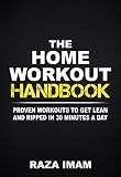 The Home Workout Handbook: Proven Workouts to Get Lean and Ripped in 30 Minutes a Day (Burn Fat, Bui by Raza Imam