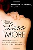 When Less Is More: The Complete Guide for Women Considering Breast Reduction Surgery by Bethanne Snodgrass M.D.
