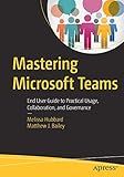 Mastering Microsoft Teams: End User Guide to Practical Usage, Collaboration, and Governance Mastering Microsoft Teams: End User Guide to Practical Usage, Collaboration, and Governance