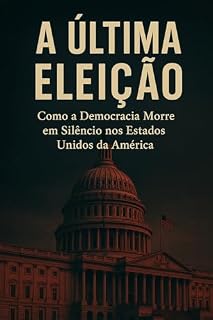 Livro A Última Eleição: Como a Democracia Morre em Silêncio nos Estados Unidos da América