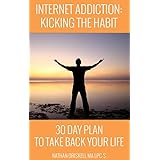 Internet Addiction: Kicking the Habit: 30 Day Plan To Take Back Your Life