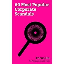Focus On: 60 Most Popular Corporate Scandals: Wells Fargo, Enron, Sinking of MV Sewol, Madoff investment Scandal, Volkswagen emissions Scandal, Avon Products, ... Management, Barings Bank, Lucent, etc.
