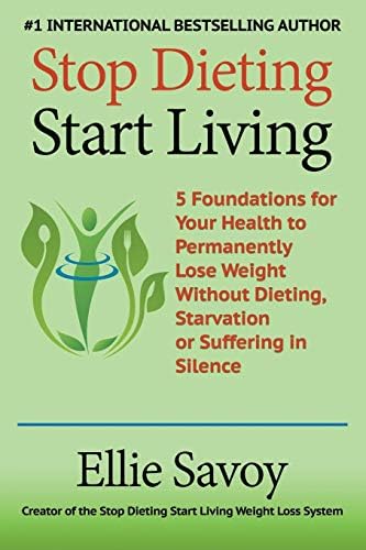 Stop Dieting Start Living: 5 Foundations for Your Health to Permanently Lose Weight Without Dieting, Starvation or Suffering in Silence