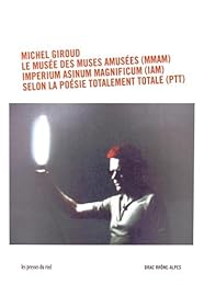Michel Giroud, le musée des muses amusées (MMAM), Imperium Asinum Magnificum (IAM), selon la poésie totalement totale (PTT)