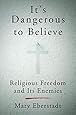 It's Dangerous to Believe: Religious Freedom and Its Enemies