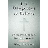 It's Dangerous to Believe: Religious Freedom and Its Enemies