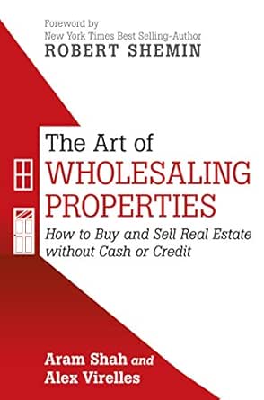 Amazon Com The Art Of Wholesaling Properties How To Buy And Sell Real Estate Without Cash Or Credit Ebook Virelles Alex Shah Aram Kindle Store