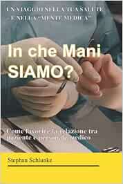 In che Mani SIAMO?: Come favorire la relazione tra paziente e personale medico. Un viaggio nella tua salute - e nella 