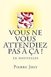 Vous ne vous attendiez pas à ça !: 10 nouvelles (French Edition) by Pierre Joly