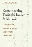 Remembering Tanizaki Jun'ichiro and Matsuko: Diary Entries, Interview Notes, and Letters, 1954-1989 by Anthony Hood Chambers
