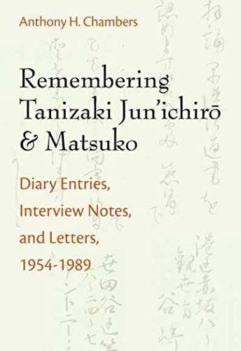 Remembering Tanizaki Jun'ichiro and Matsuko: Diary Entries, Interview Notes, and Letters, 1954-1989 by Anthony Hood Chambers