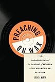 Preaching on Wax: The Phonograph and the Shaping of Modern African American Religion (Religion, Race, and Ethnicity) by Lerone A. Martin