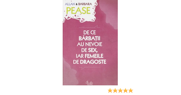 De Ce Barbatii Au Nevoie De Sex Iar Femeile De Dragoste Pease Allan Pease Barbara 9786065882393 Amazon Com Books