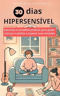 Livro Como controlar a hipersensibilidade em crianças e adultos em 30 dias: Exercícios e conselhos práticos para ajudar pessoas hipersensíveis a compreender as suas emoções e a viver felizes sem esforço