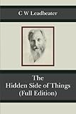 The Hidden Side of Things (Full Edition) by C W Leadbeater