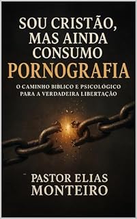 Livro Sou Cristão, Mas Ainda Consumo Pornografia-O Caminho Bíblico e Psicológico para a Verdadeira Libertação: Um manual prático e profundo para cristãos que desejam restaurar sua intimidade com Deus