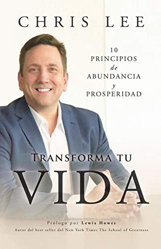Transform Su Vida: 10 Principios De Abundancia Y Prosperidad (Spanish Edition) by Chris Lee