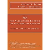 C# and Algorithmic Thinking for the Complete Beginner: Learn to Think Like a Programmer
