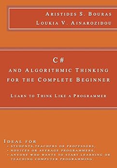 C# and Algorithmic Thinking for the Complete Beginner: Learn to Think Like a Programmer by [Bouras, Aristides, Ainarozidou, Loukia]
