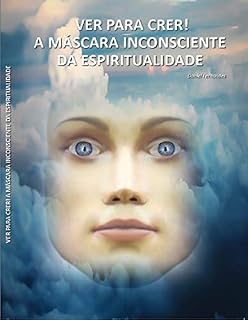 Livro Ver para Crer ! : A Máscara Inconsciente da Espiritualidade