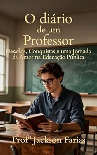 Livro O DIÁRIO DE UM PROFESSOR: Desafios, Conquistas e uma Jornada de Amor na Educação Pública