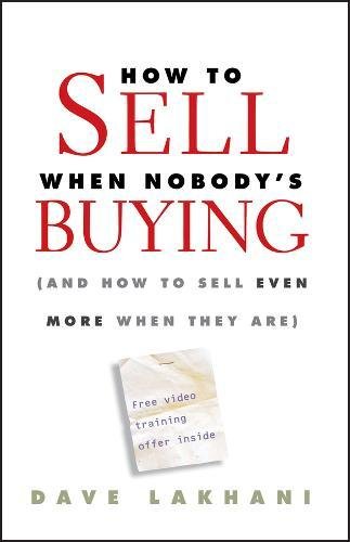 How To Sell When Nobody’s Buying: (And How to Sell Even More When They Are)