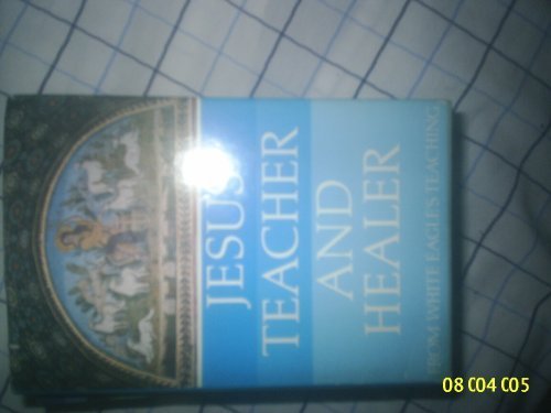 Jesus, Teacher and Healer: From White Eagle's Teaching by White Eagle, Jeremy Hayward, Grace Cooke