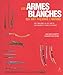 Les armes blanches qui ont façonné l'histoire - des origines au XXè siècle en Europe et by