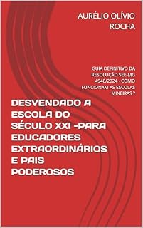 Livro Desvendado a Escola do Século XXI – Para Educadores Extraordinários e Pais Poderosos: Guia Definitivo da Resolução SEE-MG nº 4.948/2024 – Como Funcionam as Escolas Mineiras