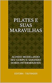 Livro PILATES E SUAS MARAVILHAS : Agindo modelando seu corpo e sanando dores intermináveis