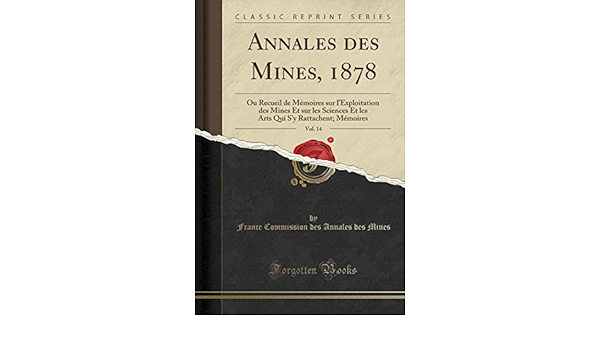 Annales Des Mines 1878 Vol 14 Ou Recueil De Memoires Sur L Exploitation Des Mines Et Sur Les Sciences Et Les Arts Qui S Y Rattachent Memoires Classic Reprint Amazon Es Mines France Commission Des