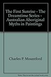 Front cover for the book The first sunrise : Australian Aboriginal myths in paintings by Charles P. Mountford