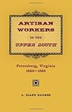 Artisan Workers in the Upper South: Petersburg, Virginia, 1820-1865 cover