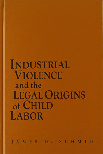 Industrial Violence and the Legal Origins of Child Labor (Cambridge Historical Studies in American Law and Society), by James D. Schmidt Industrial Violence and the Legal Origins of Child Labor (Cambridge Historical Studies in American Law and Society), by James D. Schmidt