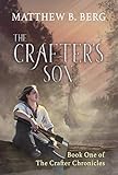The Crafter's Son: Book One of the Exciting New Coming of Age Epic Fantasy Series, The Crafter Chron by Matthew B. Berg