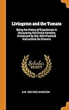 Livingston and the Tomato: Being the History of Experiences in Discovering the Choice Varieties Introduced by Him, with Practical Instructions for Growers by 