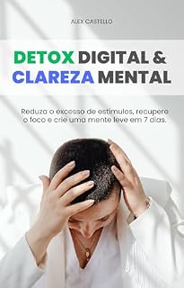 Livro DETOX DIGITAL & CLAREZA MENTAL: Como reduzir o excesso de estímulos, recuperar foco e criar uma mente leve em 7 dias (Série Clareza Mental Livro 2)