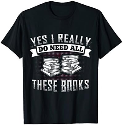Reading Yes I really do need all these books Tshirt